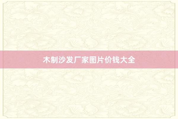 木制沙发厂家图片价钱大全