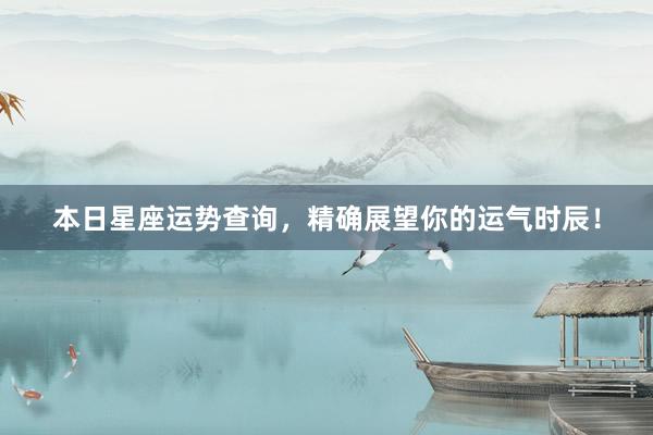 本日星座运势查询，精确展望你的运气时辰！